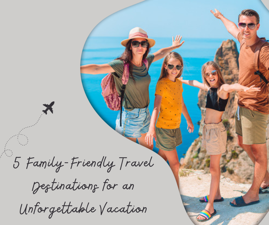 5 Family-Friendly Travel Destinations for an Unforgettable Vacation